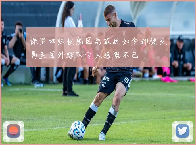 保罗回归快船因离家近如今却被交易至国外球队令人感慨不已