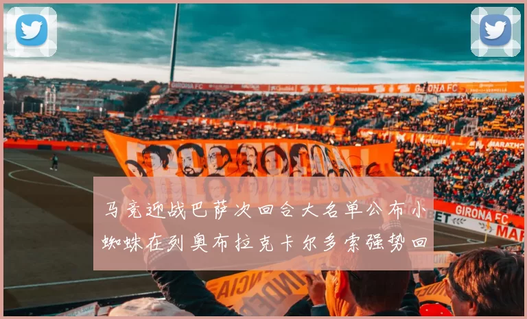 马竞迎战巴萨次回合大名单公布小蜘蛛在列奥布拉克卡尔多索强势回归
