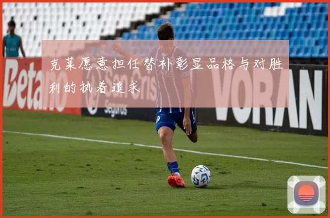 克莱愿意担任替补彰显品格与对胜利的执着追求