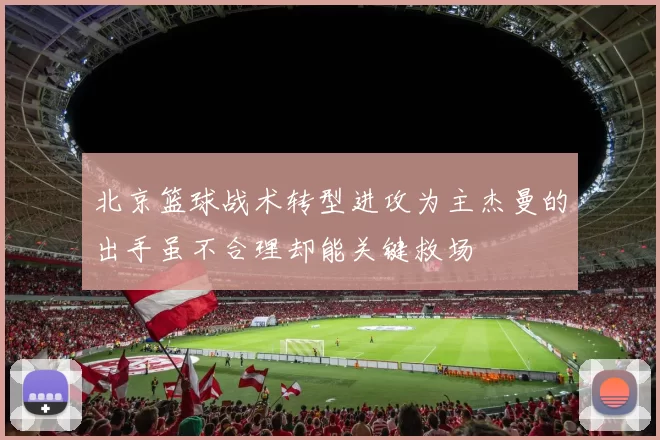 北京篮球战术转型进攻为主杰曼的出手虽不合理却能关键救场