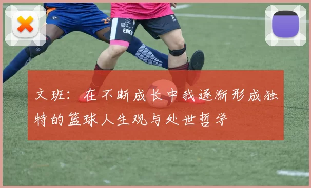 文班：在不断成长中我逐渐形成独特的篮球人生观与处世哲学