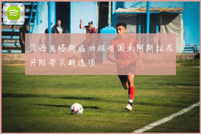 贝西克塔斯成功租借国米阿斯拉尼并附带买断选项