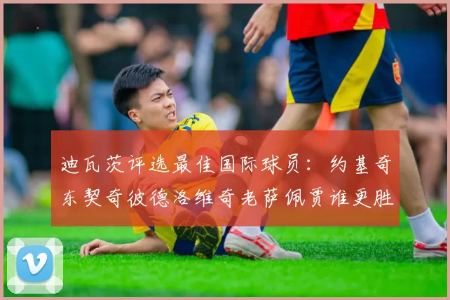 迪瓦茨评选最佳国际球员：约基奇东契奇彼德洛维奇老萨佩贾谁更胜一筹