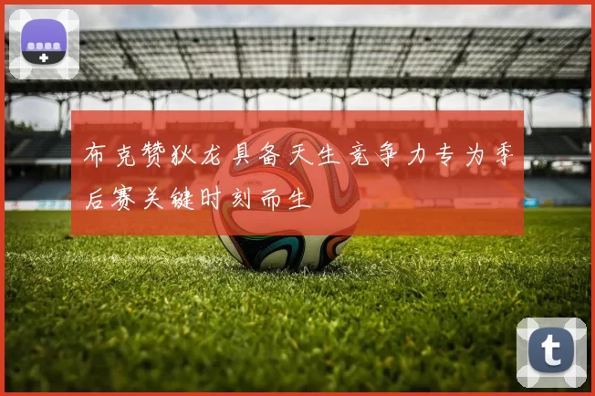 布克赞狄龙具备天生竞争力专为季后赛关键时刻而生