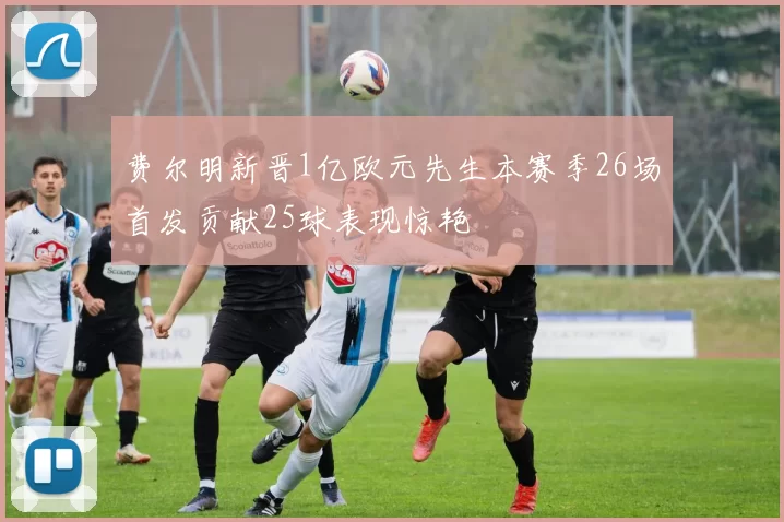 费尔明新晋1亿欧元先生本赛季26场首发贡献25球表现惊艳