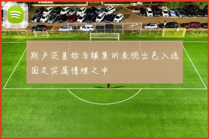斯卢茨基称马镇集训表现出色入选国足实属情理之中
