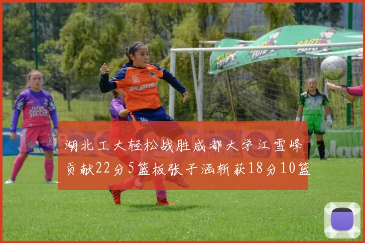 湖北工大轻松战胜成都大学江雪峰贡献22分5篮板张子涵斩获18分10篮板5助攻