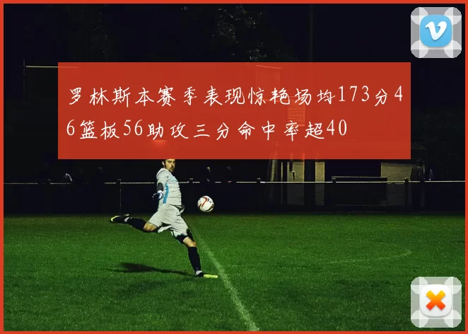 罗林斯本赛季表现惊艳场均173分46篮板56助攻三分命中率超40